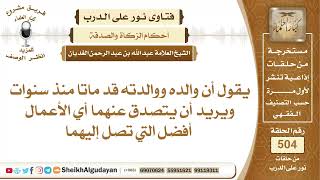 أي الأعمال أفضل في الصدقة على الأموات؟📔 الشيخ عبدالله الغديان image