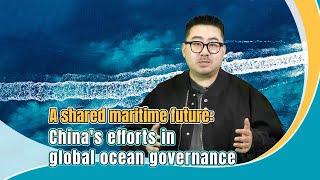 A shared maritime future: China's efforts in global ocean governance