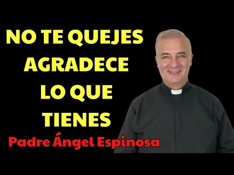 Deja de quejarte y Agradece lo que tienes antes | Padre Ángel Espinosa
