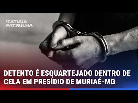 DETENTO É ESQUARTEJADO DENTRO DE CELA EM PRESÍDIO DE MURIAÉ-MG