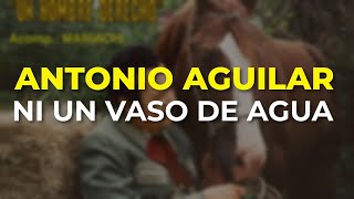 Antonio Aguilar - Ni un Vaso de Agua (Audio Oficial)