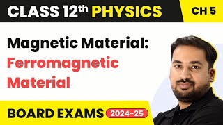 Magnetic Material: Ferromagnetic Material - Magnetism and Matter | Class 12 Physics Ch 5 (2023-24)
