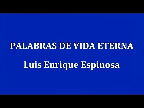 PALABRAS DE VIDA ETERNA -  Luis Enrique Espinosa