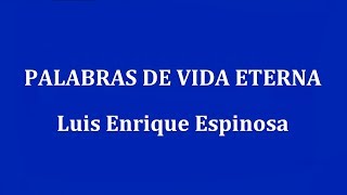 PALABRAS DE VIDA ETERNA -  Luis Enrique Espinosa