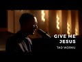 Give Me Jesus Tad Worku