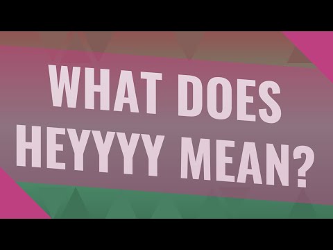 What Does Heyyyy Mean