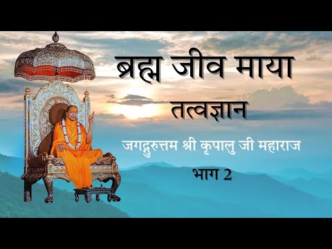 Brahm Jeev Maya | ब्रह्मा जीव माया तत्वज्ञान | Part 2| Jagadguruttam Shri Kripalu Ji Maharaj