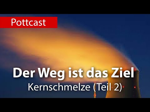 Der Weg ist das Ziel -  Teil 2 - Kernschmelze
