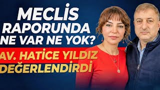 MECLİS RAPORUNDA NE VAR NE YOK? AV. HATİCE YILDIZ DEĞERLENDİRDİ