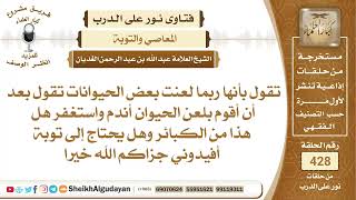 هل لعن الحيوانات من الكبائر وهل يحتاج إلى توبه؟الشيخ عبدالله الغديان image