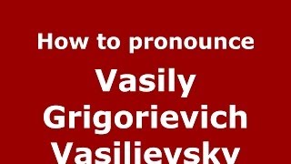 How to pronounce Vasily Grigorievich Vasilievsky