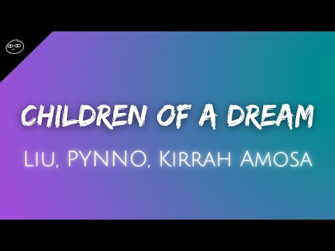 Children Of A Dream ♪ Liu, PYNNO, Kirrah Amosa