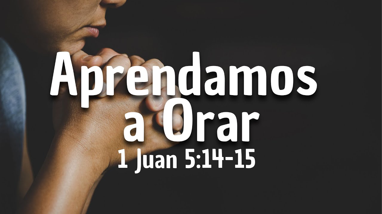 Aprendamos a Orar - 1 Juan 5:14-15