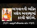 પ્રજ્ઞા પુત્રી રશ્મિકા બેનએ અહીં એક સરસ વાત સમજાવી છે કે માણસ એ ત્રણેય અવસ્થામાં ભક્તિ કરવી જોઈએ