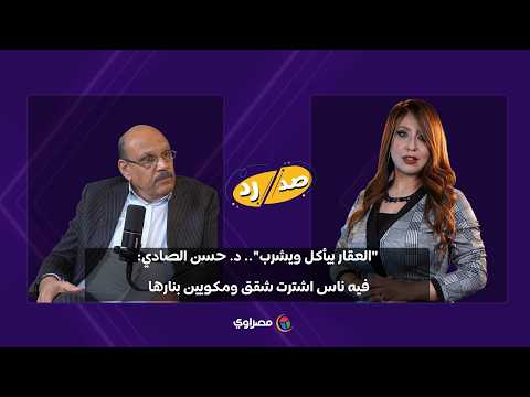 "العقار بيأكل ويشرب".. د. حسن الصادي: فيه ناس اشترت شقق ومكويين بنارها 