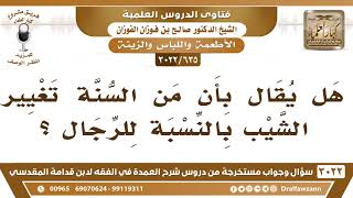 [635 -3022] هل يقال بأن من السنة تغيير الشيب بالنسبة للرجال؟ - الشيخ صالح الفوزان image