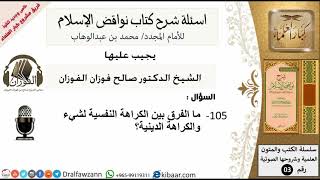 صورة 105من279/اسئلة شرح كتاب نواقض الاسلام/الفرق بين الكراهة النفسية والدينية لشيء/صالح الفوزان/عقيدة