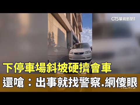 下停車場斜坡硬擠會車　還嗆：出事就找警察.網傻眼