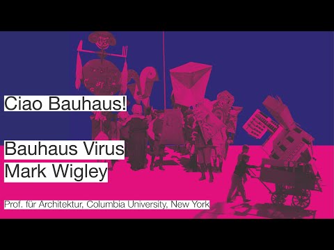 Ciao Bauhaus! Mark Wigley: Bauhaus Virus