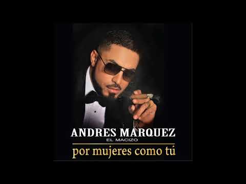 ANDRES MARQUEZ EL MACIZO POR MUJERES COMO TU 2017