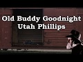 Old Buddy Goodnight Utah Phillips with Lyrics