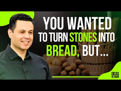 YOU WANTED TO TURN STONES INTO BREAD, BUT…