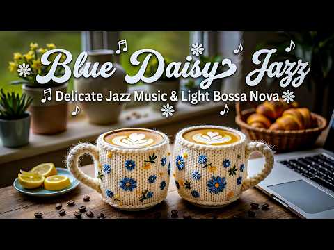 Blue Daisy Jazz ☕ Delicate Jazz Music & Light Bossa Nova for Joyful Calm and Balance