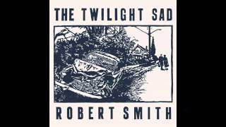 The Twilight Sad - There&#39;s a Girl in the Corner (Robert Smith version)