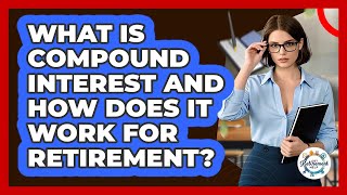 What Is Compound Interest And How Does It Work For Retirement? - Get Retirement Help