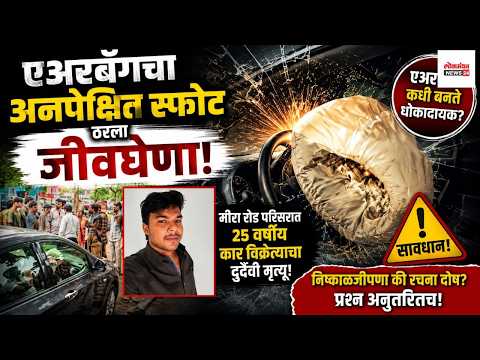 एअरबॅगचा अनपेक्षित स्फोट ठरला जीवघेणा; मीरा रोड परिसरात कार विक्रेत्याचा मृत्यू।लोकमंथन News२४