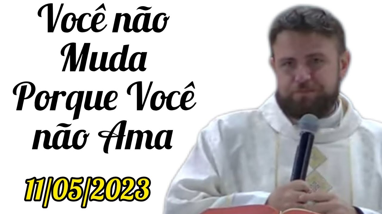 Você não Muda porque Você não Ama - Padre Mário Sartori - 11/05/2023