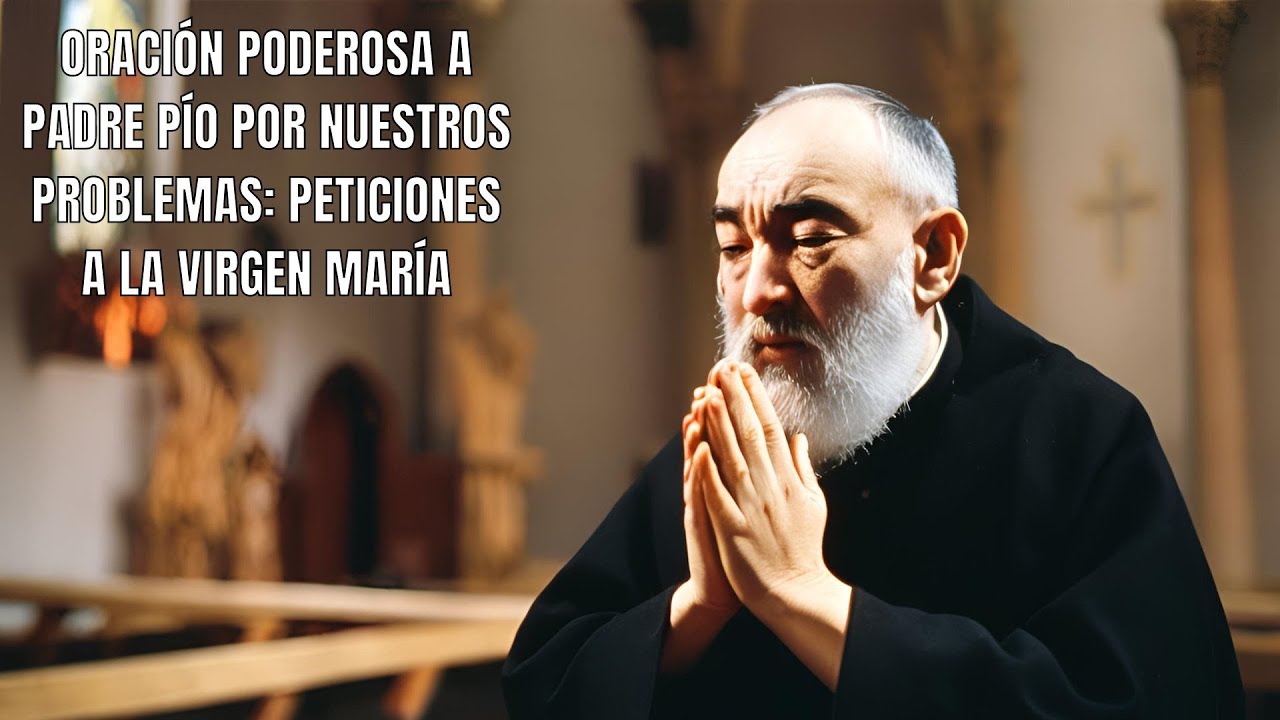 Oración Poderosa a Padre Pío por Nuestros Problemas | Peticiones a la Virgen María