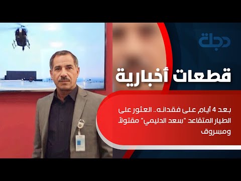 شاهد بالفيديو.. بعد 4 أيام على فقدانه.. العثور على الطيار المتقاعد "سعد الدليمي" مقتولاً ومسروق #بغداد