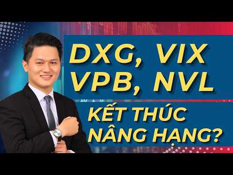 Cổ phiếu VIX, DXG, NVL, VPB - Có nên mua? SAU NÂNG HẠNG thị trường đi về đâu? Nên hành động thế nào?