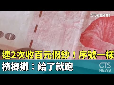 連2次收百元假鈔！序號一樣　檳榔攤：給了就跑