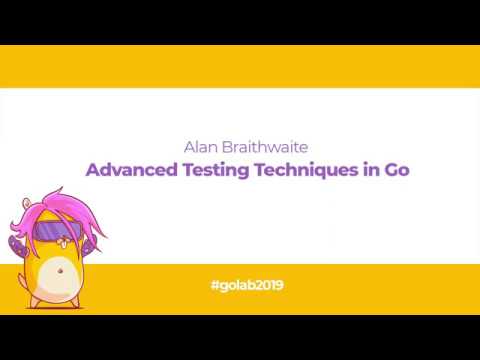 GoLab 2019 - Alan Braithwaite - Advanced Testing Techniques in Go