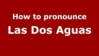 How to pronounce Las Dos Aguas