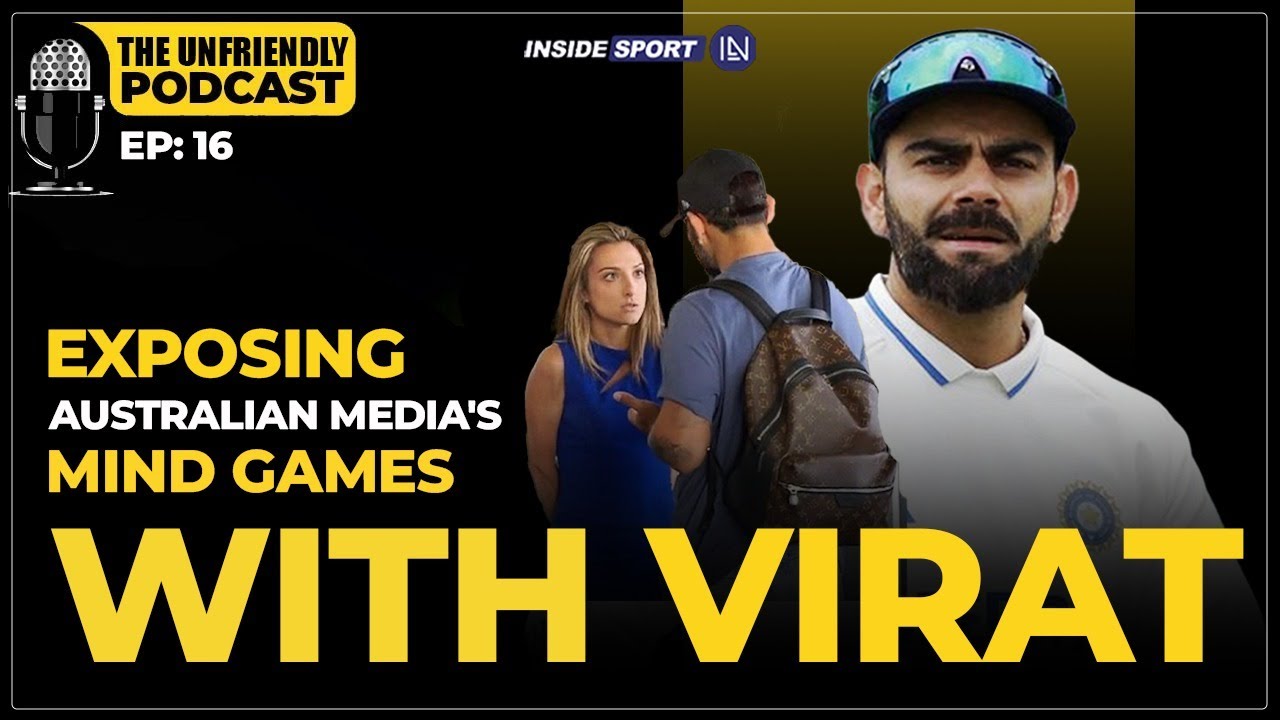 Unfriendly Podcast Ep 16 | Australian media loves Virat Kohli more than Indian media
