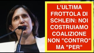 L'ULTIMA FROTTOLA DI SCHLEIN: NOI COSTRUIAMO COALIZIONE NON "CONTRO" MA "PER"