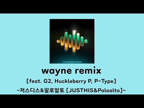 wayne remix가사-저스디스&팔로알토(feat.G2, P-Type, Huckleberry P)