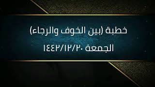صورة خطبة (بين الخوف والرجاء) | الجمعة ١٤٤٢/١٢/٢٠ | الشيخ عبدالرحمن الودعان