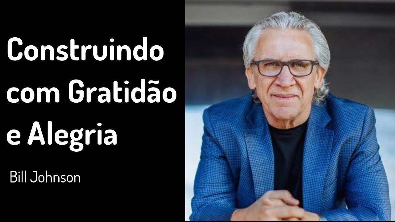 01 AGO 2021 | Bill Johnson | Construindo com Gratidão e Alegria