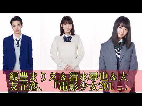 飯豊まりえ&清水尋也&大友花恋、「電影少女2018」に出演!原作キャラに戸次重幸&村上淳