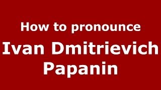 How to pronounce Ivan Dmitrievich Papanin