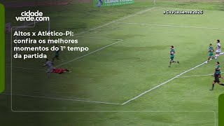 Altos x Atlético-PI: confira os melhores momentos do 1° tempo da partida