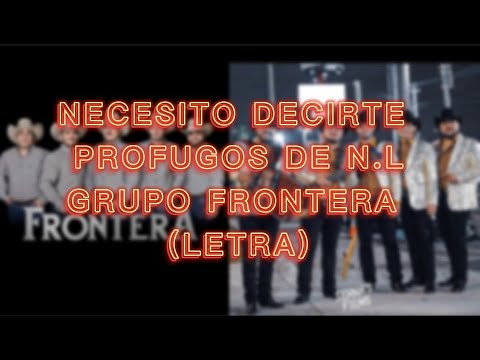 NECESITO DECIRTE PROFUGOS DE N.L FT. GRUPO FRONTERA (LETRA)