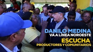 Danilo Medina va a Línea Noroeste. Escucha productores y comunitarios
