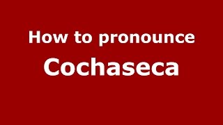 How to pronounce Cochaseca