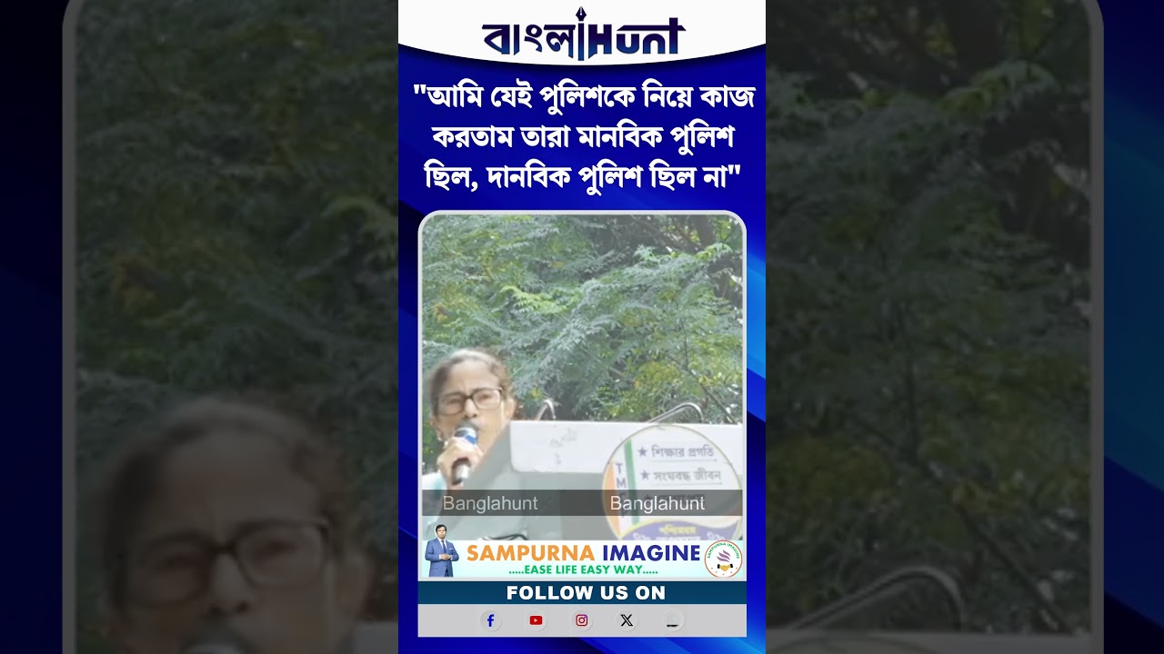 "আমি যেই পুলিশকে নিয়ে কাজ করতাম তারা মানবিক পুলিশ ছিল, দানবিক পুলিশ ছিল না"- মমতা
