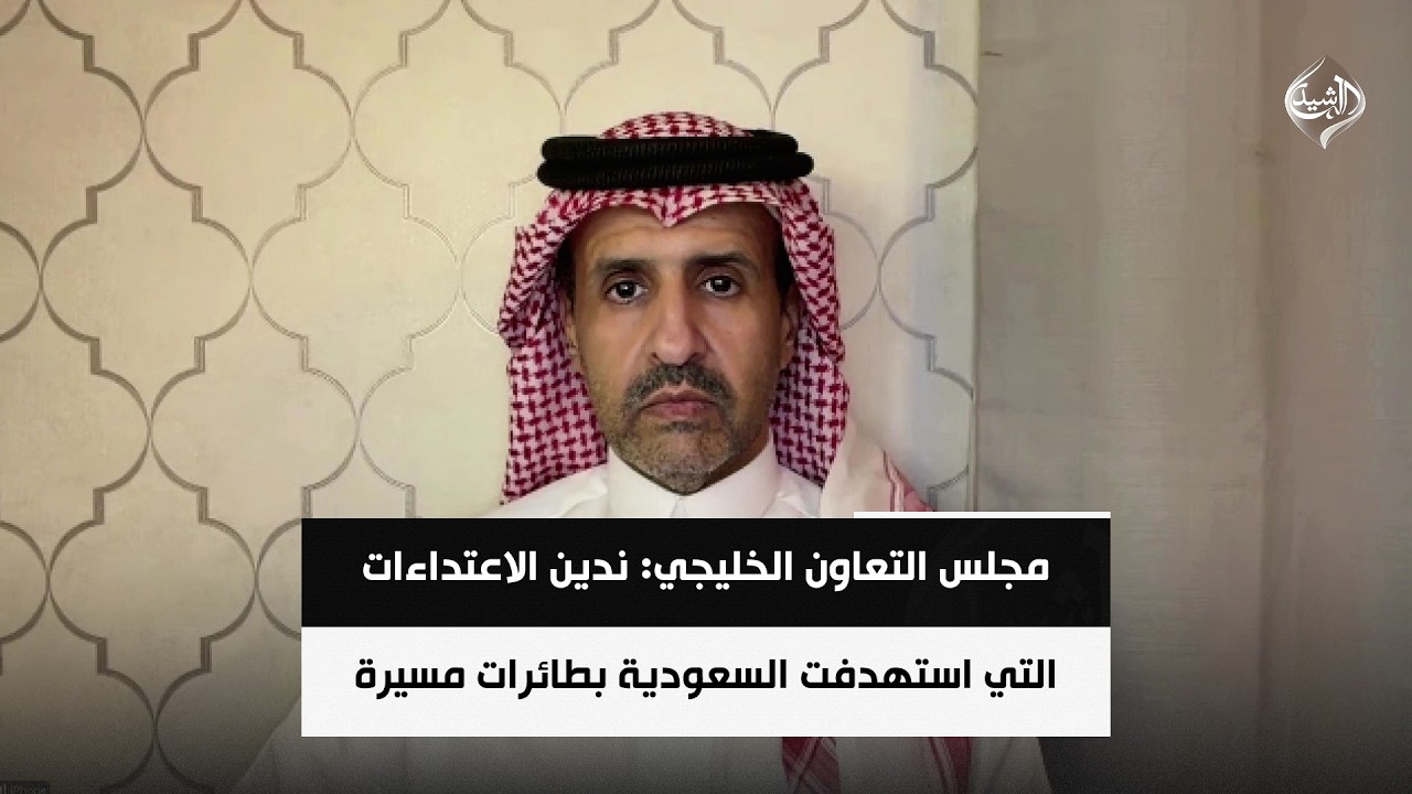فيديو | مجلس التعاون الخليجي: ندين الاعتداءات التي استهدفت السعودية بطائرات مسيرة | عشق بن محمد بن سعيدان